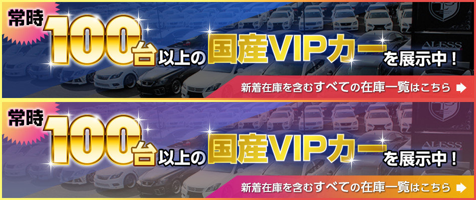 常時100台以上の国産VIPカーを展示中！新着在庫を含むすべての在庫一覧はこちら