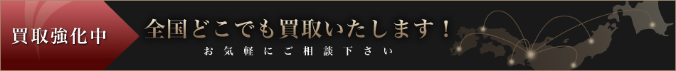買取強化中。全国どこでも買取いたします！お気軽にご相談下さい